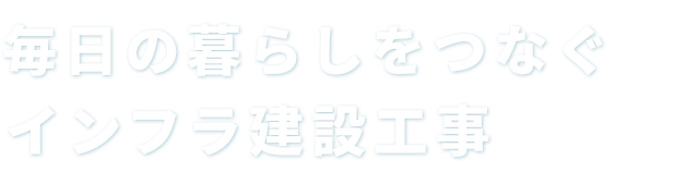 毎日の暮らしをつなぐインフラ建設工事