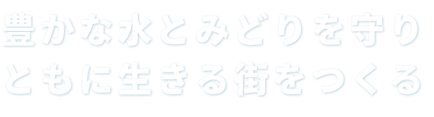 豊かな水とみどりを守り　ともに生きる街をつくる